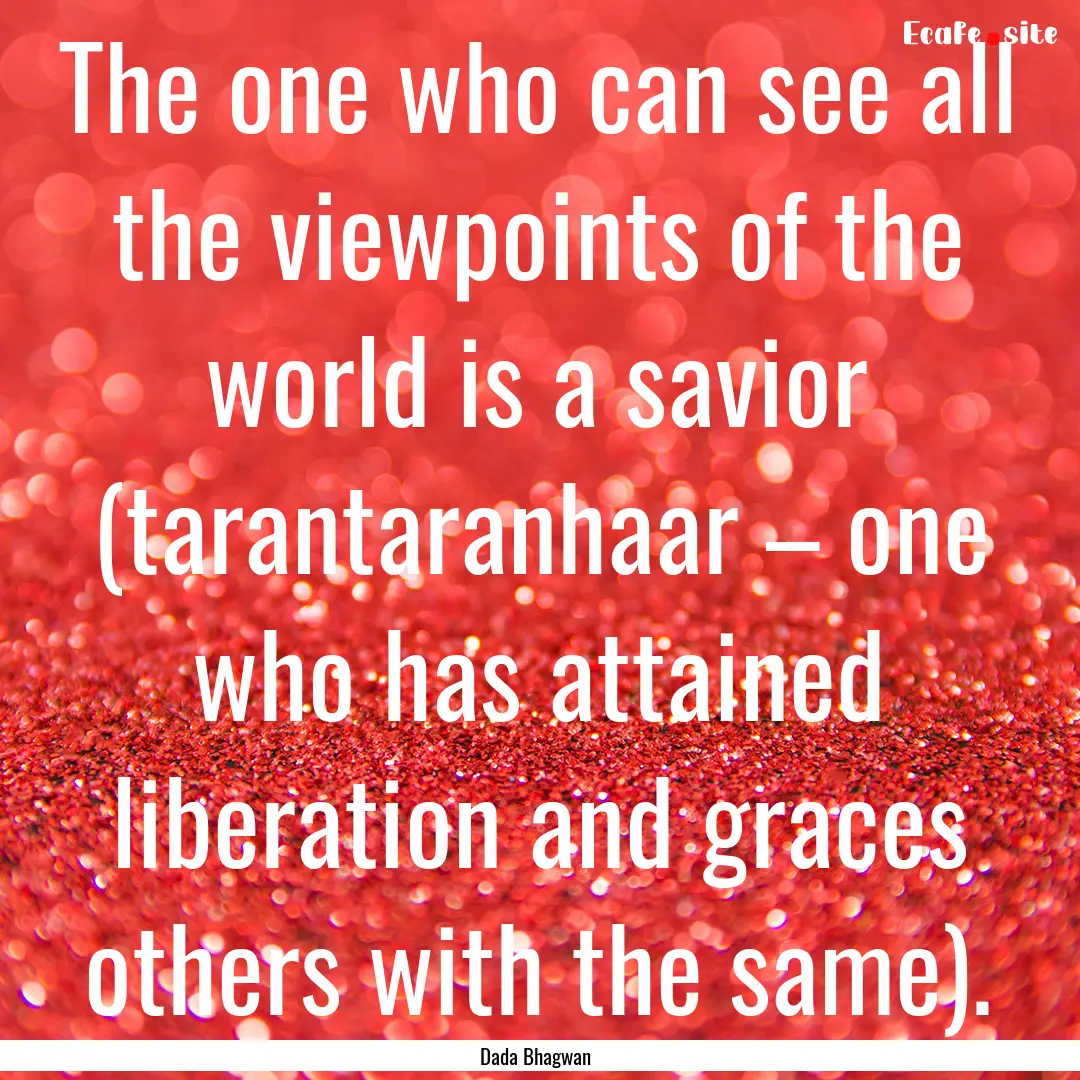 The one who can see all the viewpoints of.... : Quote by Dada Bhagwan