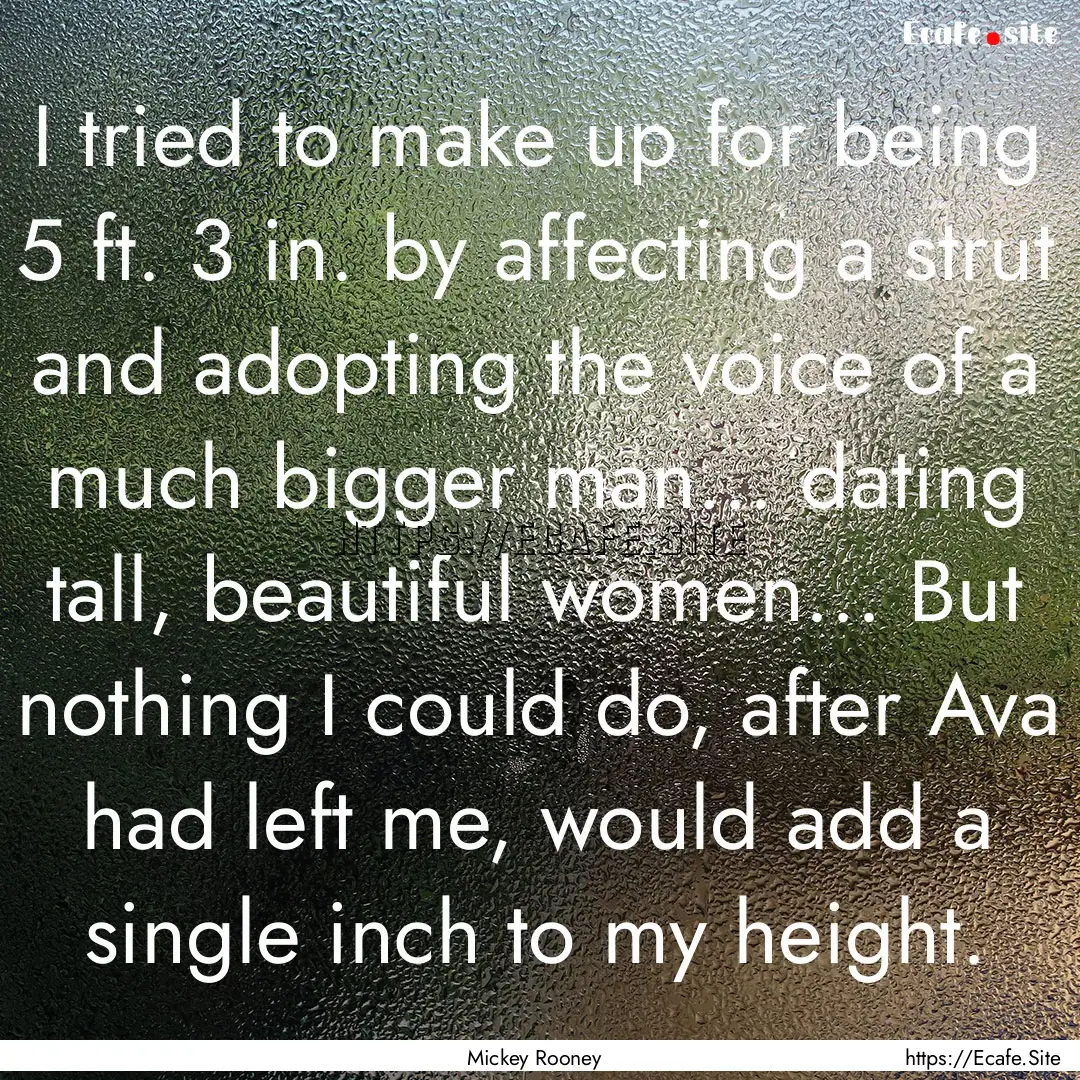 I tried to make up for being 5 ft. 3 in..... : Quote by Mickey Rooney