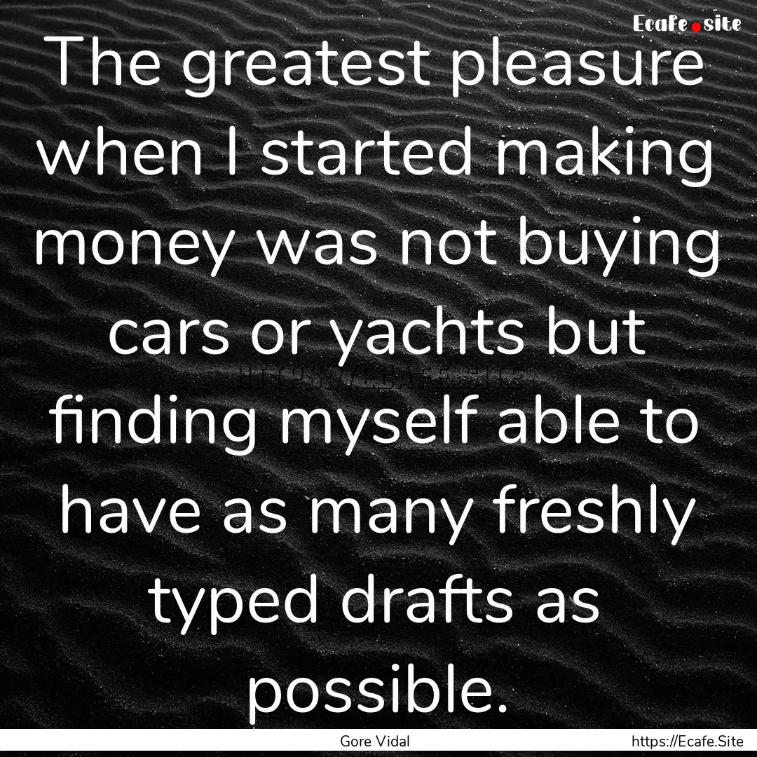 The greatest pleasure when I started making.... : Quote by Gore Vidal