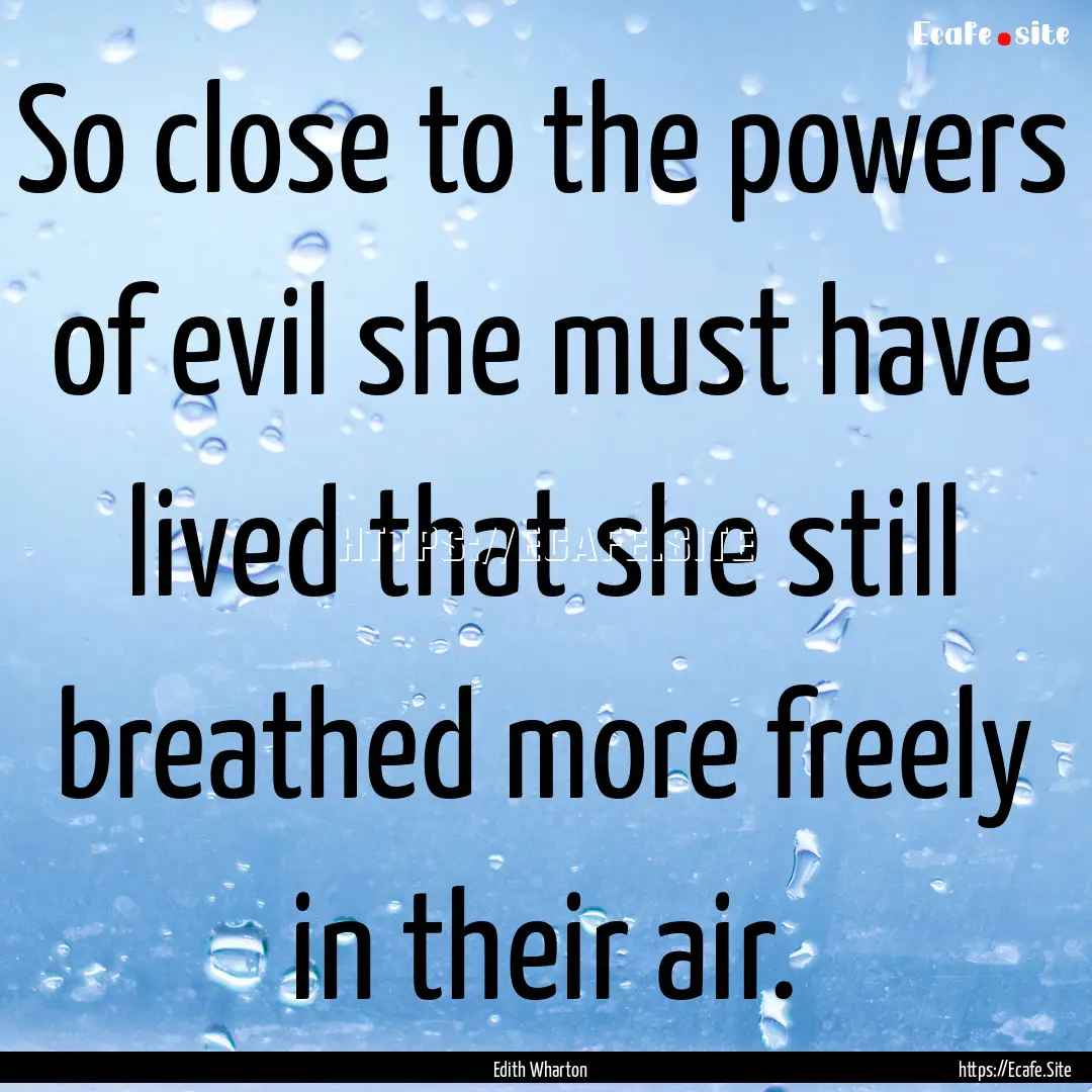 So close to the powers of evil she must have.... : Quote by Edith Wharton