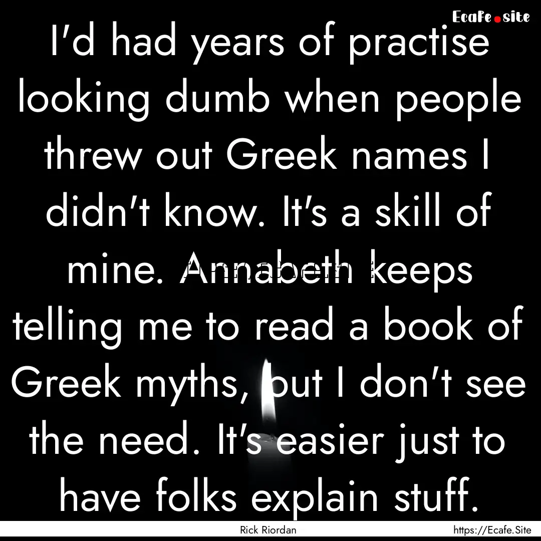 I'd had years of practise looking dumb when.... : Quote by Rick Riordan