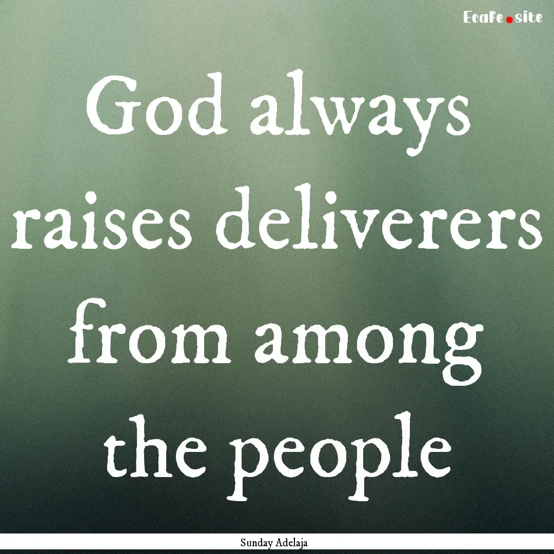 God always raises deliverers from among the.... : Quote by Sunday Adelaja