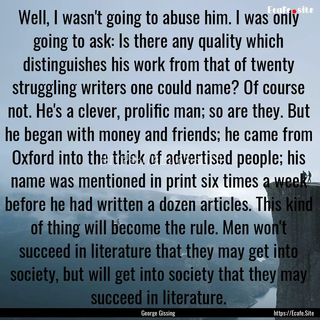 Well, I wasn't going to abuse him. I was.... : Quote by George Gissing