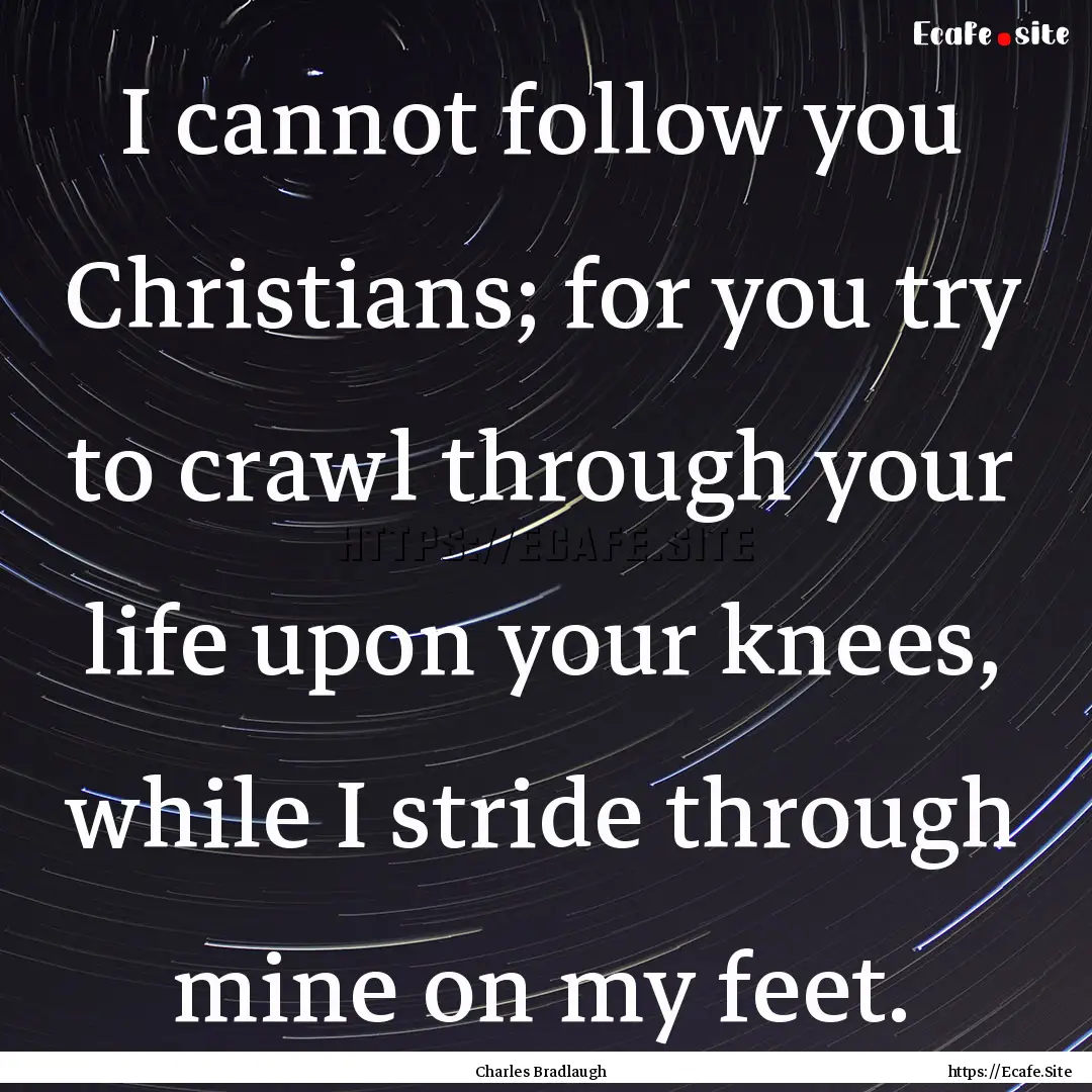 I cannot follow you Christians; for you try.... : Quote by Charles Bradlaugh