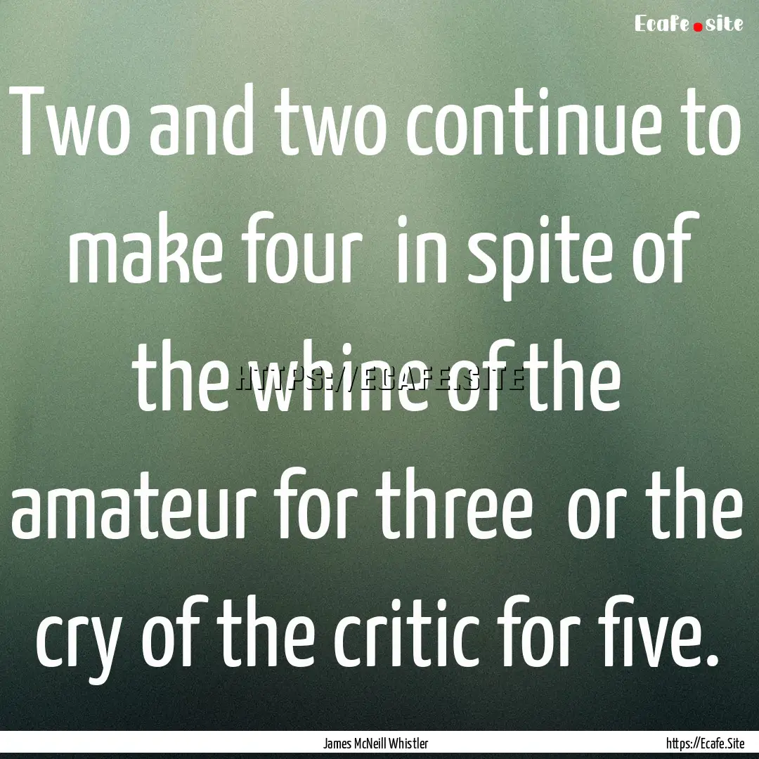 Two and two continue to make four in spite.... : Quote by James McNeill Whistler