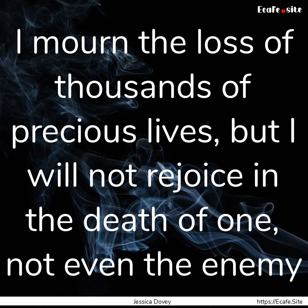 I mourn the loss of thousands of precious.... : Quote by Jessica Dovey