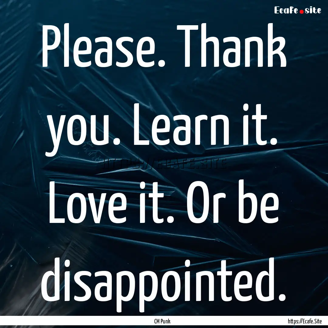 Please. Thank you. Learn it. Love it. Or.... : Quote by CM Punk