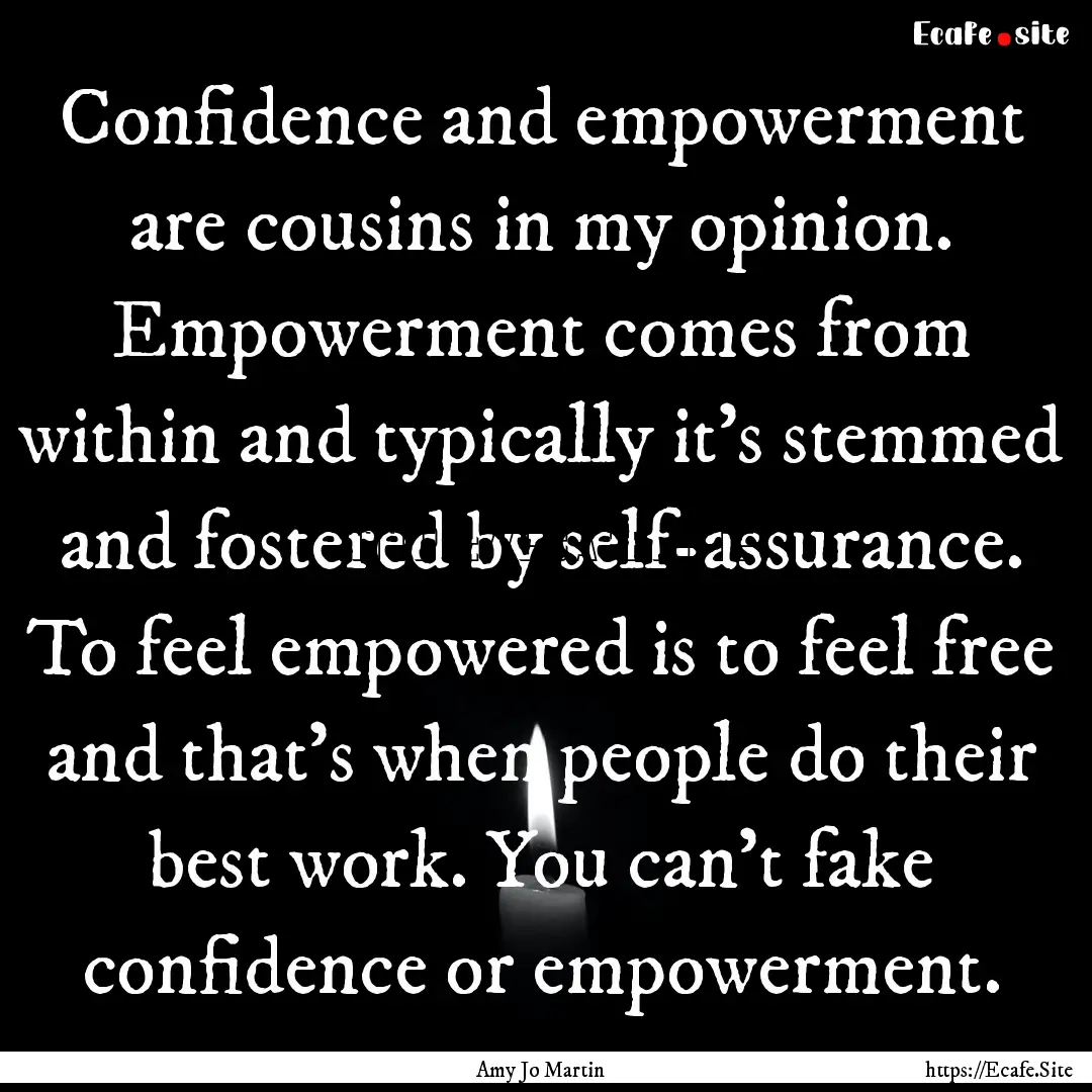 Confidence and empowerment are cousins in.... : Quote by Amy Jo Martin