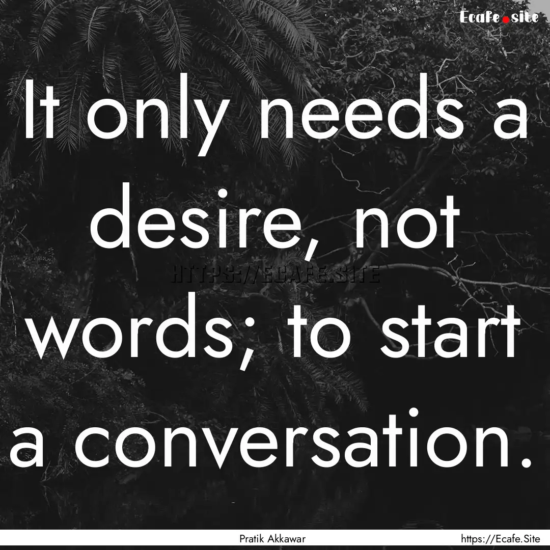 It only needs a desire, not words; to start.... : Quote by Pratik Akkawar