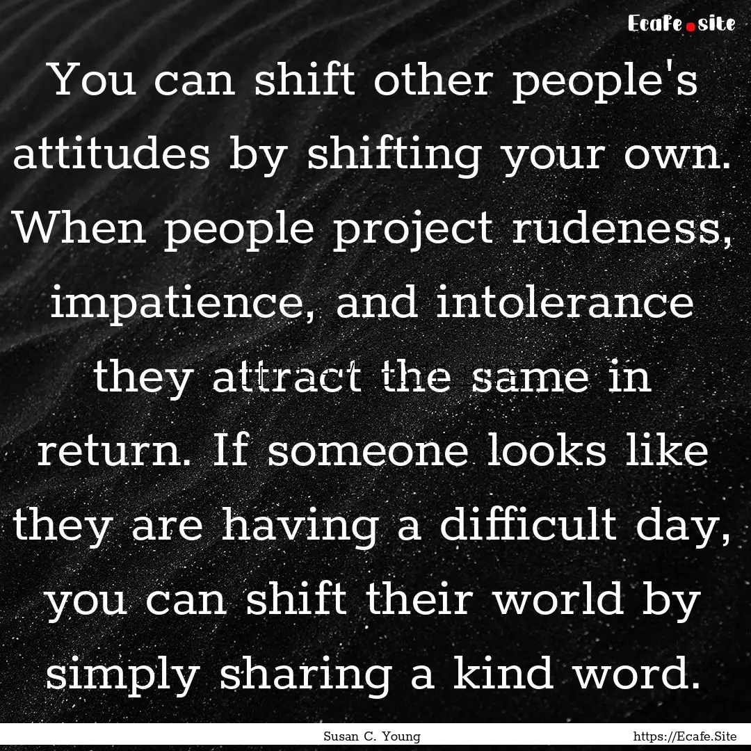 You can shift other people's attitudes by.... : Quote by Susan C. Young