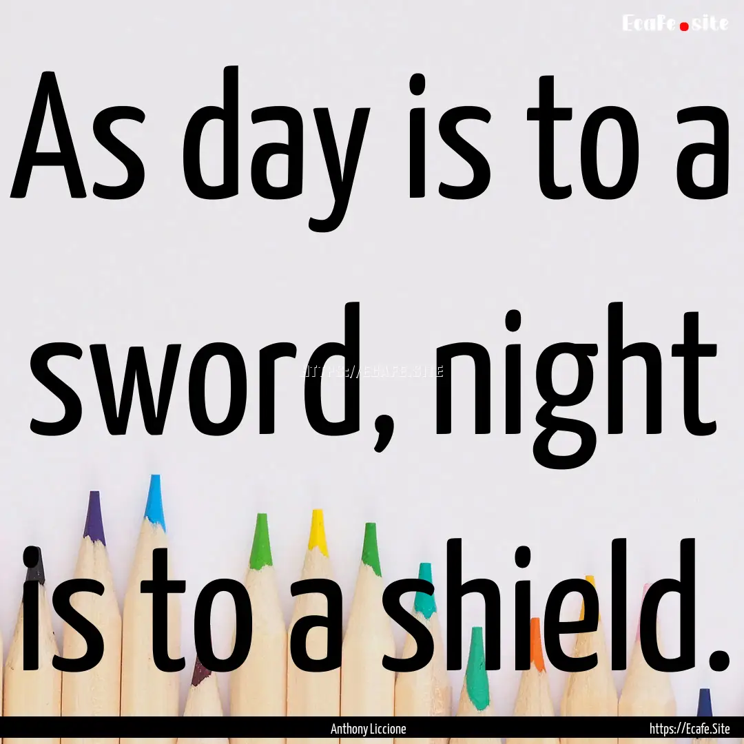 As day is to a sword, night is to a shield..... : Quote by Anthony Liccione