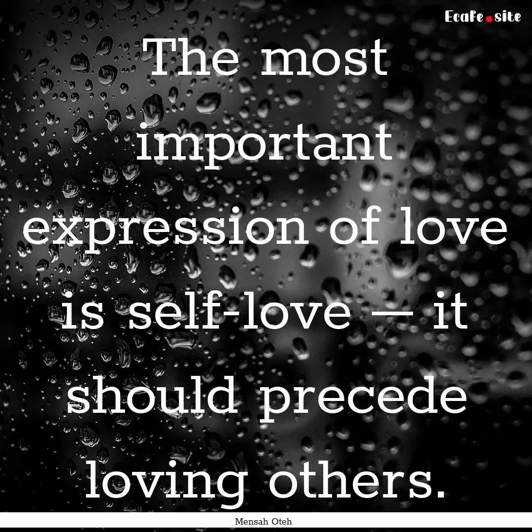 The most important expression of love is.... : Quote by Mensah Oteh