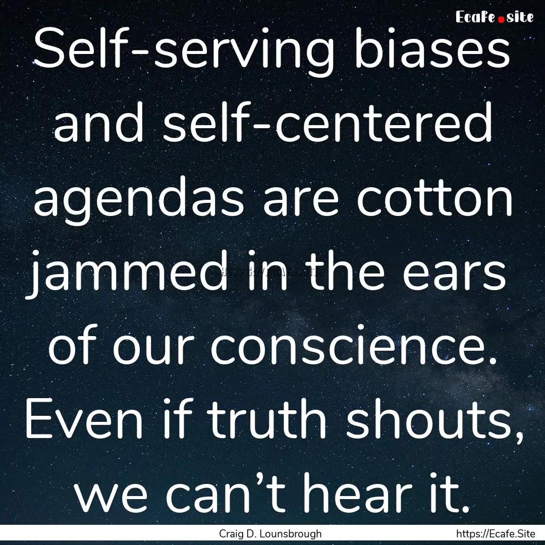 Self-serving biases and self-centered agendas.... : Quote by Craig D. Lounsbrough