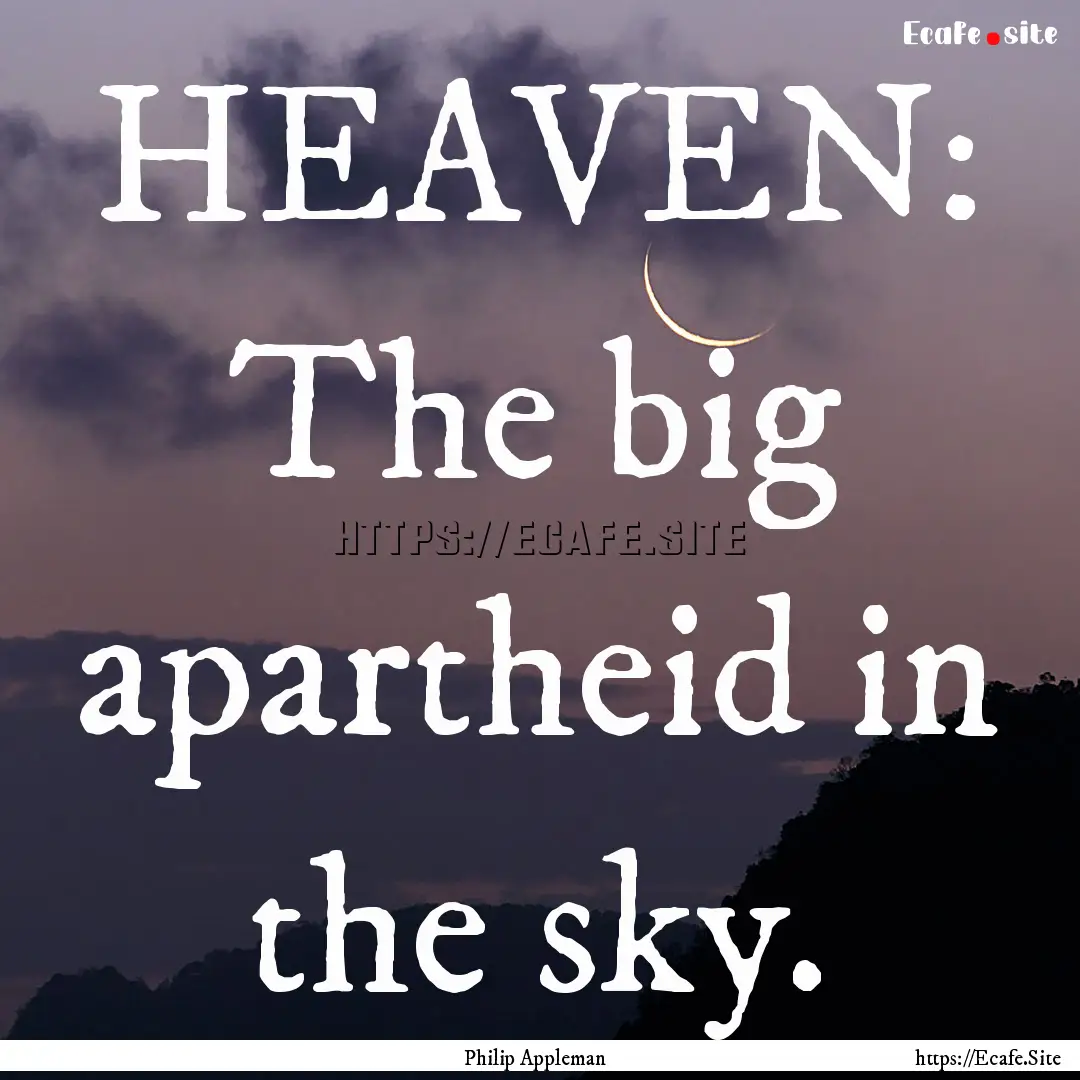 HEAVEN: The big apartheid in the sky. : Quote by Philip Appleman