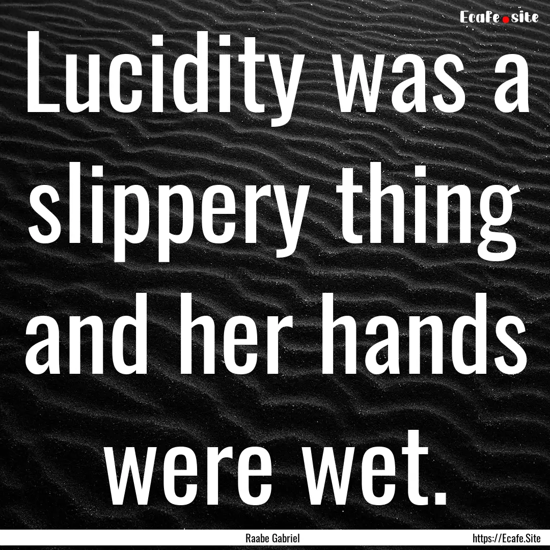 Lucidity was a slippery thing and her hands.... : Quote by Raabe Gabriel