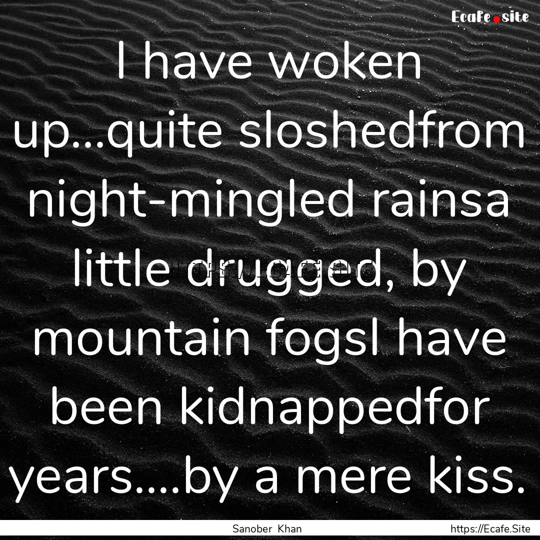 I have woken up…quite sloshedfrom night-mingled.... : Quote by Sanober Khan