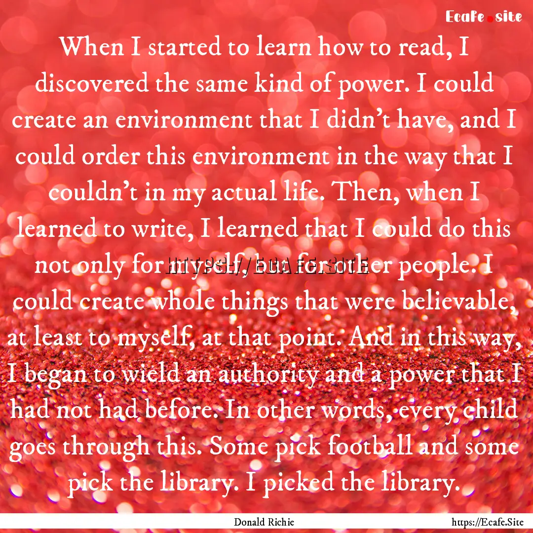 When I started to learn how to read, I discovered.... : Quote by Donald Richie