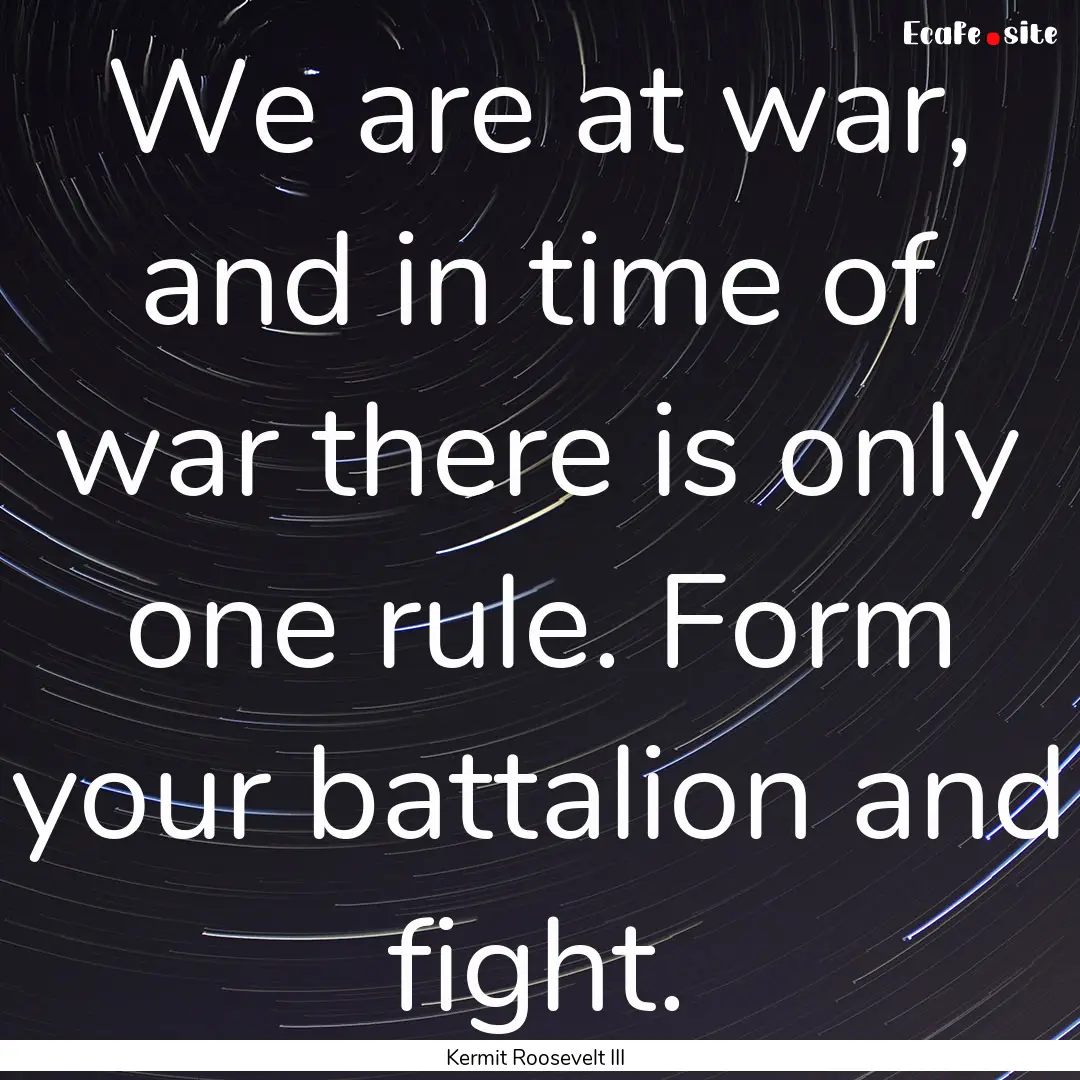 We are at war, and in time of war there is.... : Quote by Kermit Roosevelt III