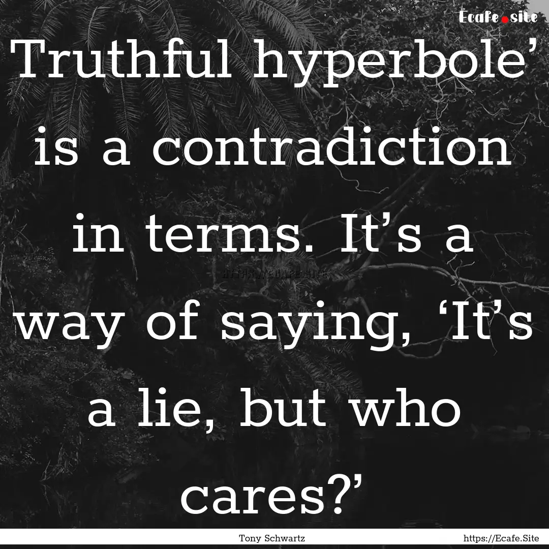 Truthful hyperbole’ is a contradiction.... : Quote by Tony Schwartz