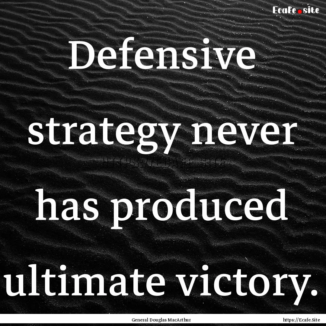 Defensive strategy never has produced ultimate.... : Quote by General Douglas MacArthur