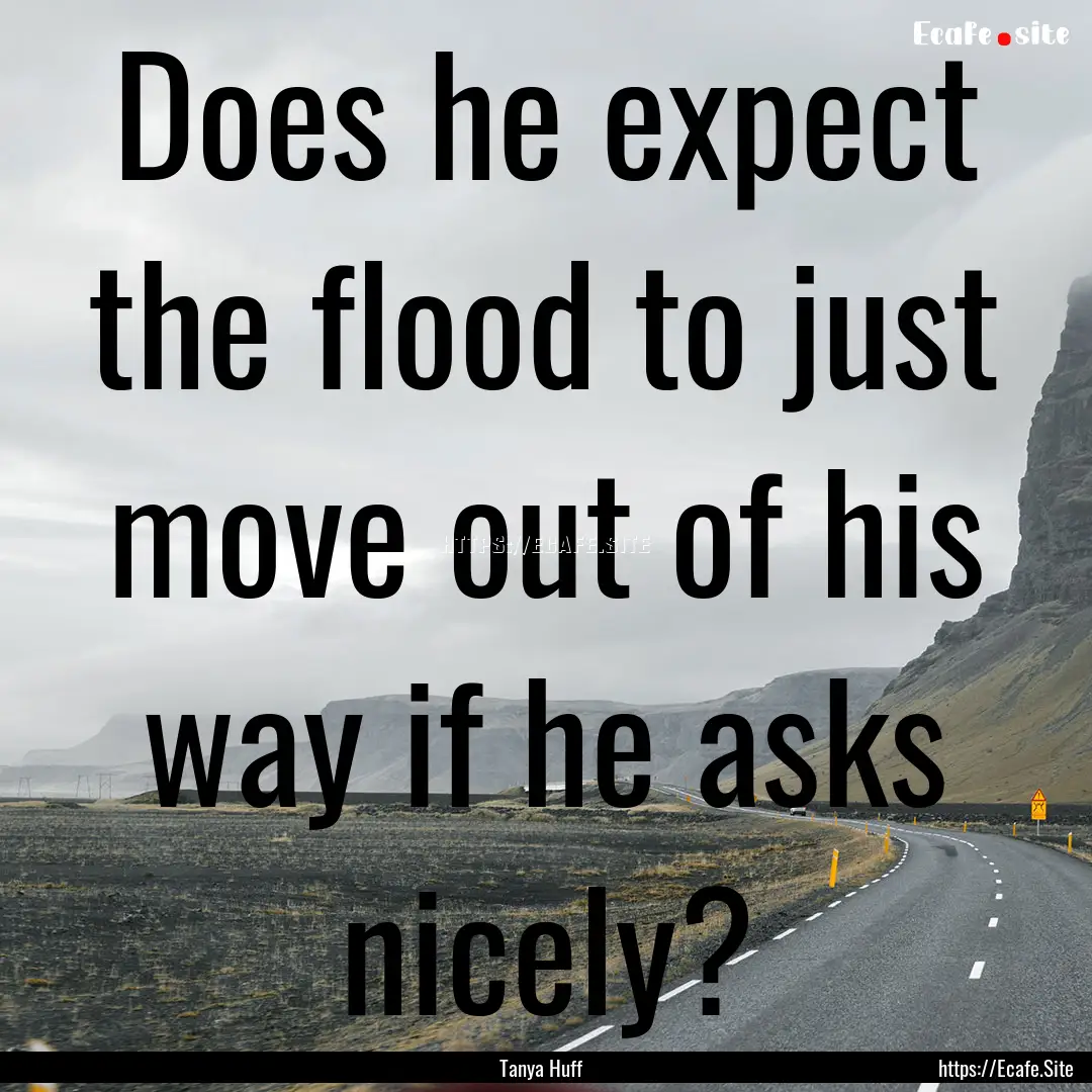 Does he expect the flood to just move out.... : Quote by Tanya Huff