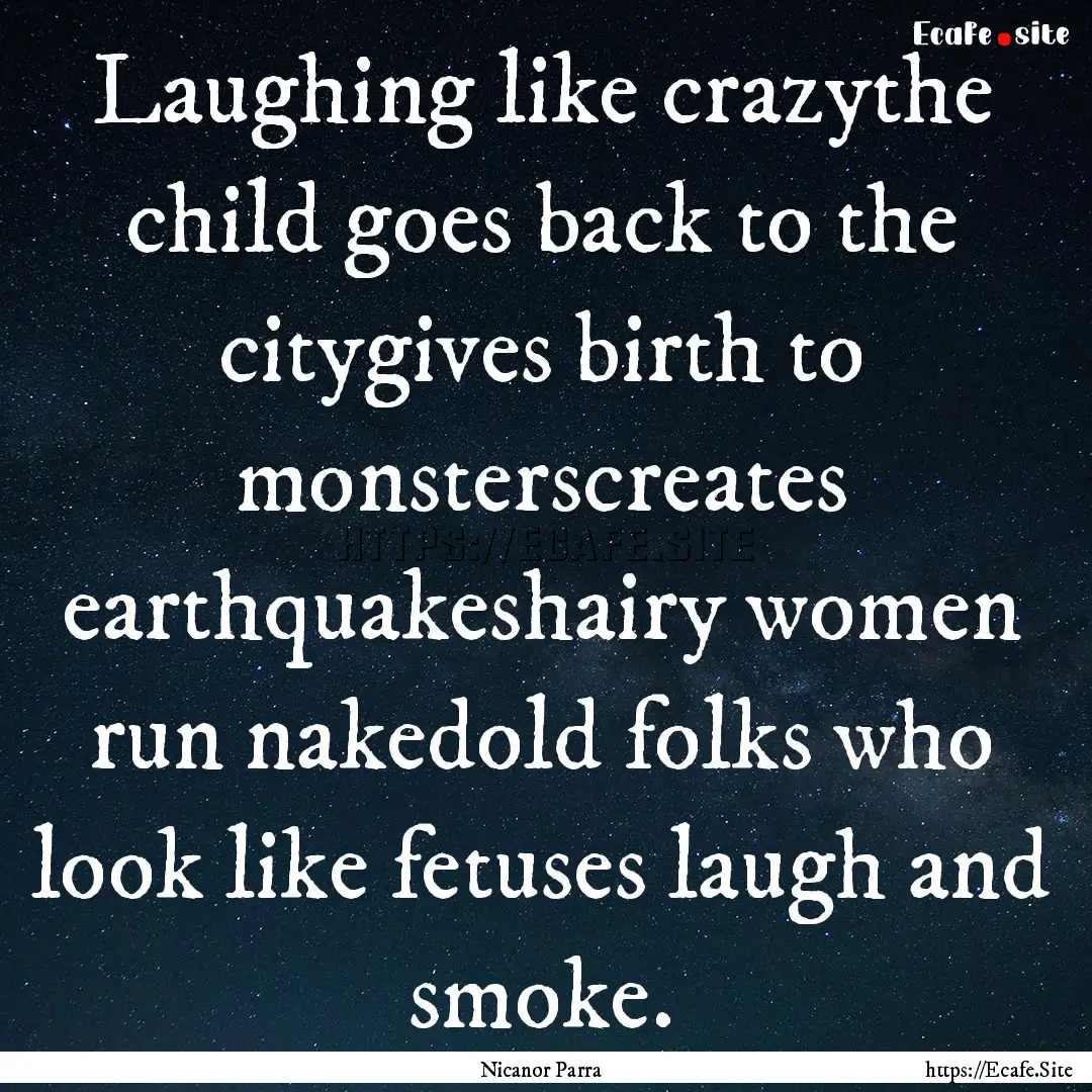 Laughing like crazythe child goes back to.... : Quote by Nicanor Parra