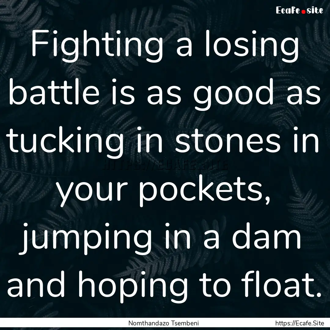 Fighting a losing battle is as good as tucking.... : Quote by Nomthandazo Tsembeni