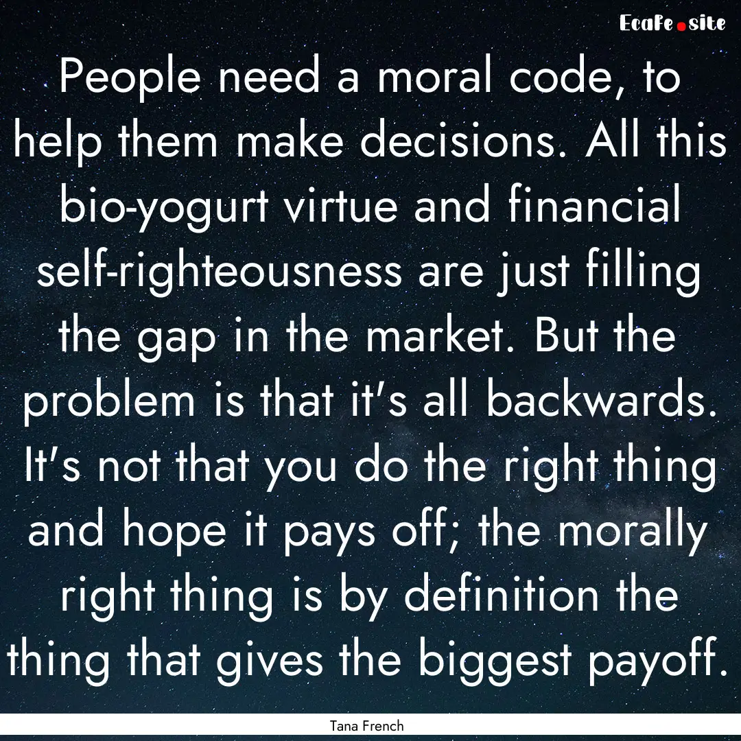 People need a moral code, to help them make.... : Quote by Tana French