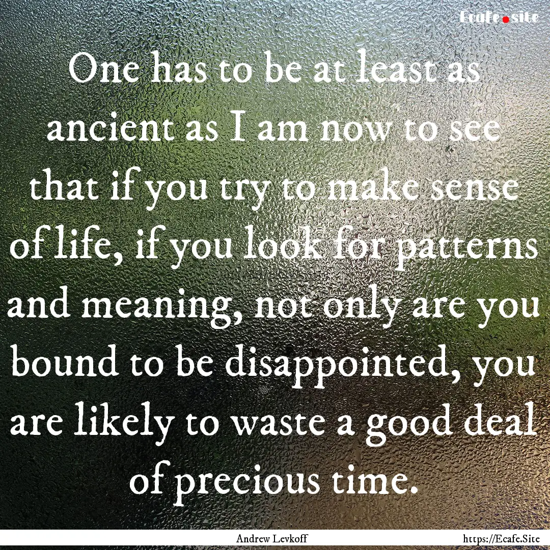 One has to be at least as ancient as I am.... : Quote by Andrew Levkoff