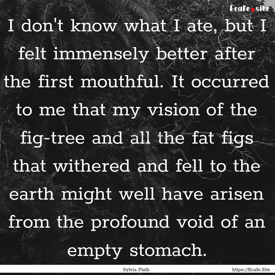 I don't know what I ate, but I felt immensely.... : Quote by Sylvia Plath