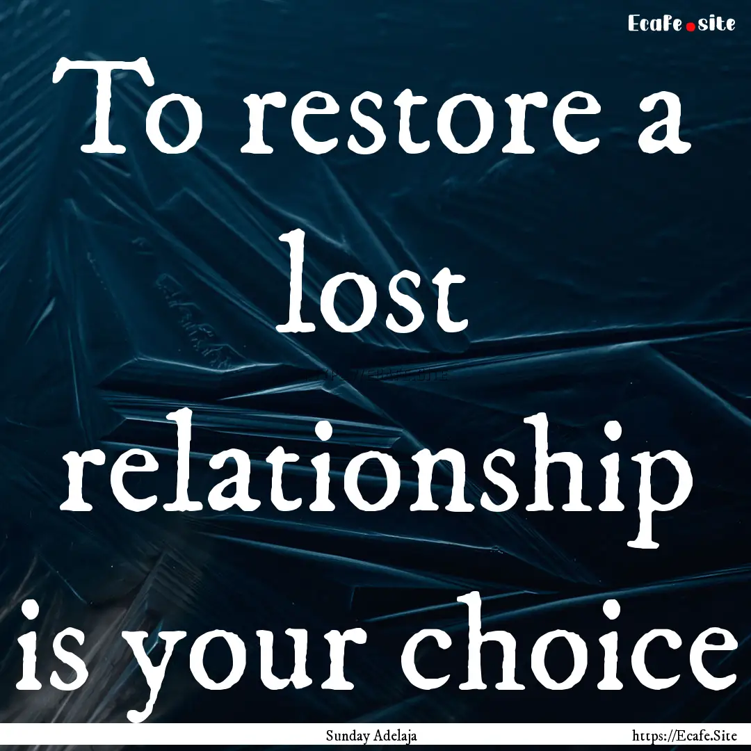 To restore a lost relationship is your choice.... : Quote by Sunday Adelaja