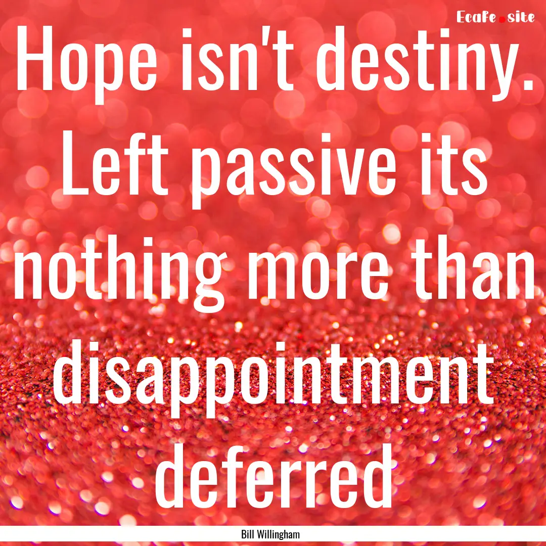 Hope isn't destiny. Left passive its nothing.... : Quote by Bill Willingham