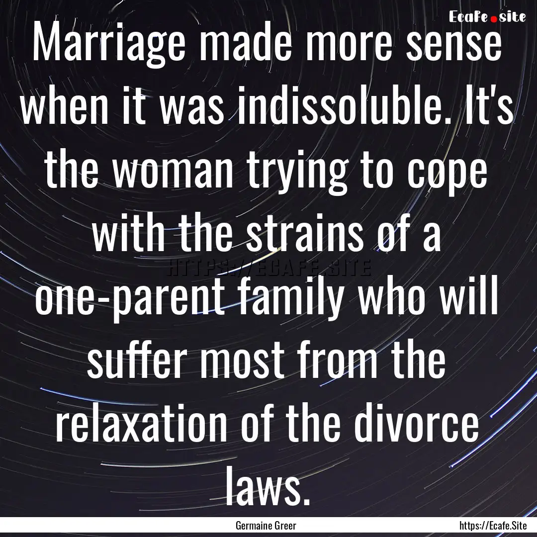 Marriage made more sense when it was indissoluble..... : Quote by Germaine Greer