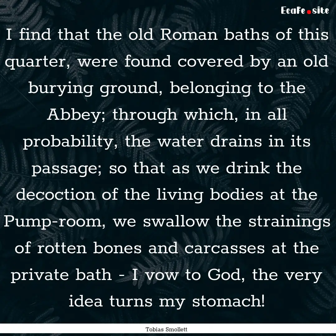 I find that the old Roman baths of this quarter,.... : Quote by Tobias Smollett