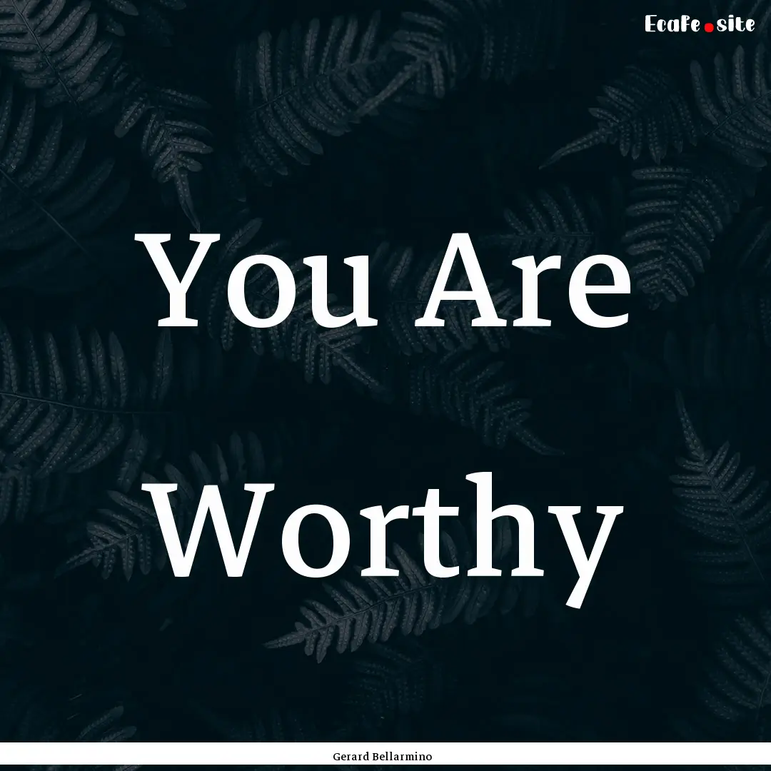 You Are Worthy : Quote by Gerard Bellarmino