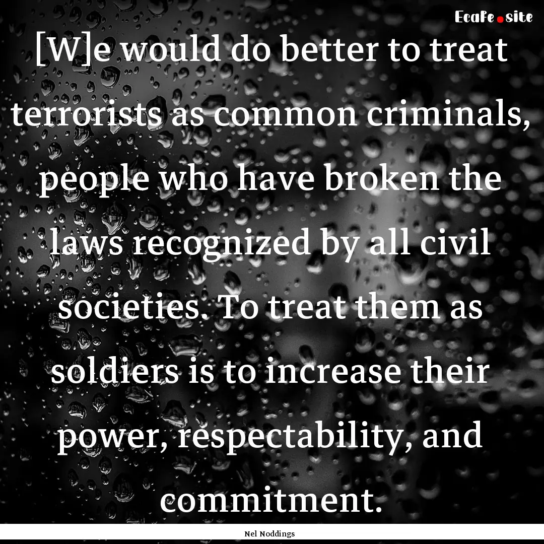 [W]e would do better to treat terrorists.... : Quote by Nel Noddings