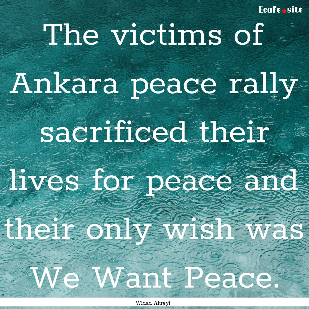 The victims of Ankara peace rally sacrificed.... : Quote by Widad Akreyi