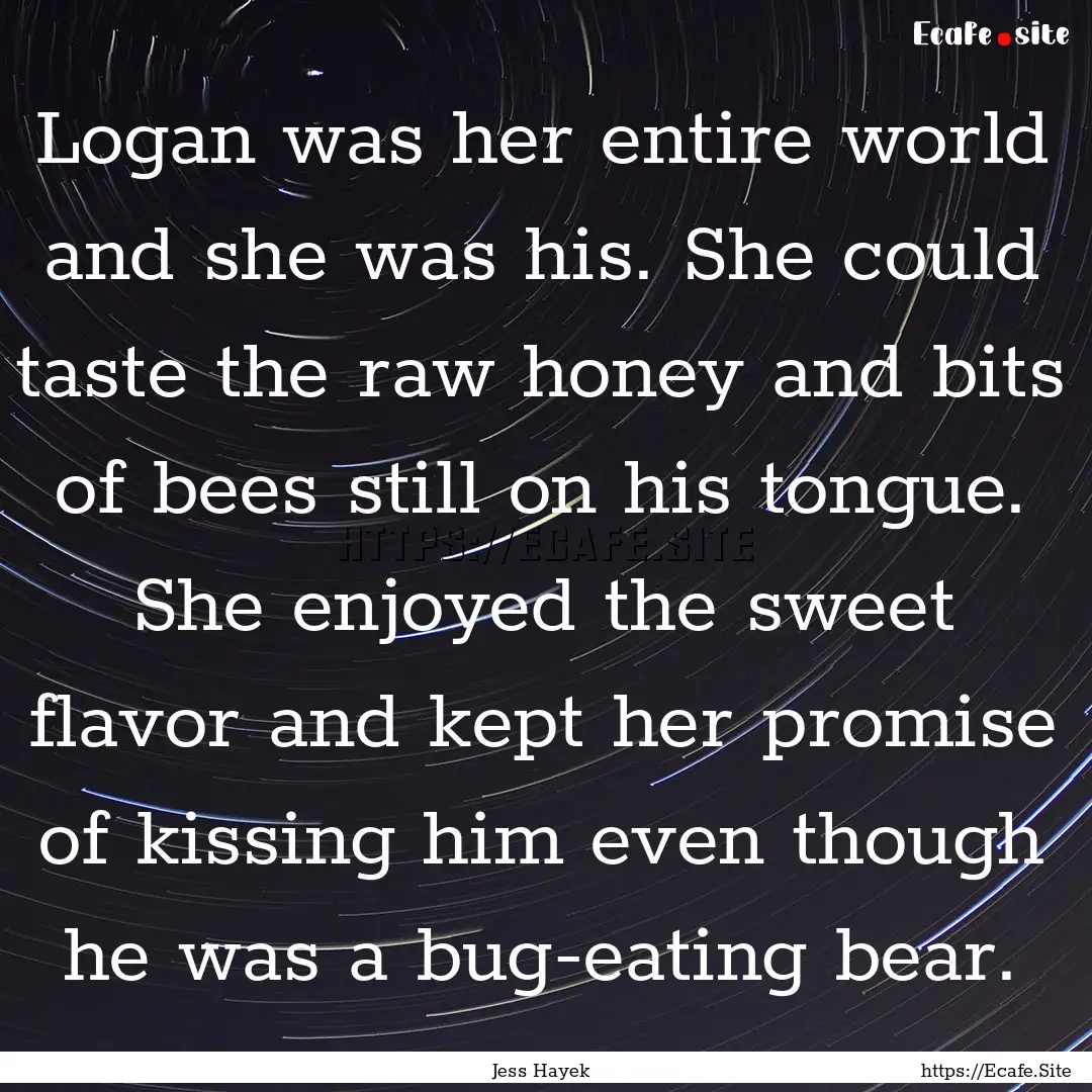 Logan was her entire world and she was his..... : Quote by Jess Hayek