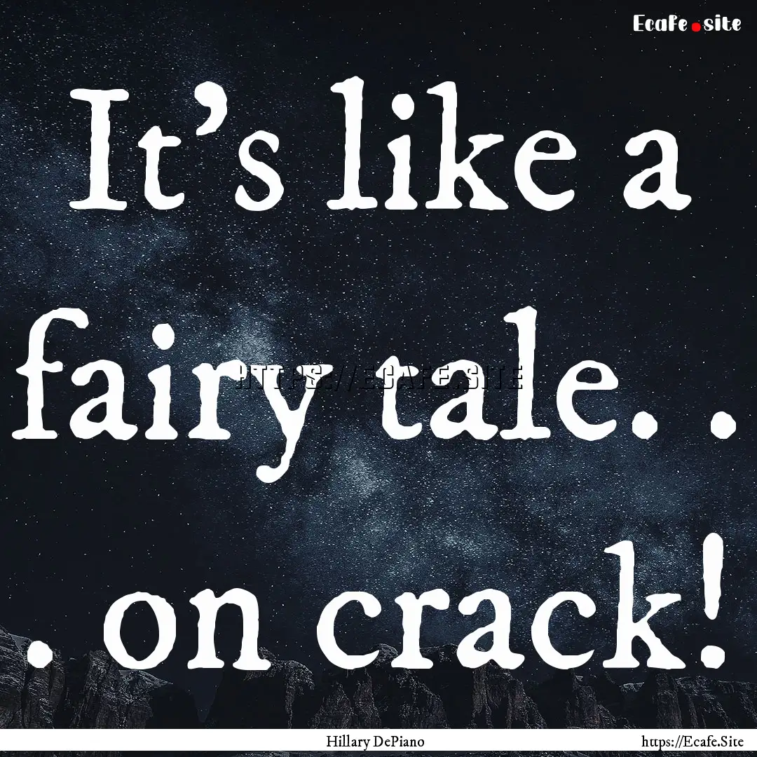 It's like a fairy tale. . . on crack! : Quote by Hillary DePiano