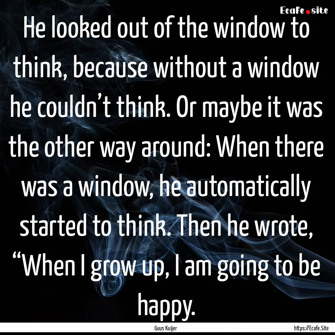 He looked out of the window to think, because.... : Quote by Guus Kuijer