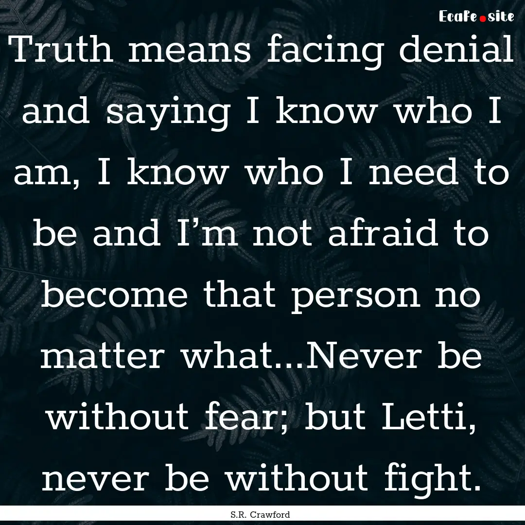 Truth means facing denial and saying I know.... : Quote by S.R. Crawford