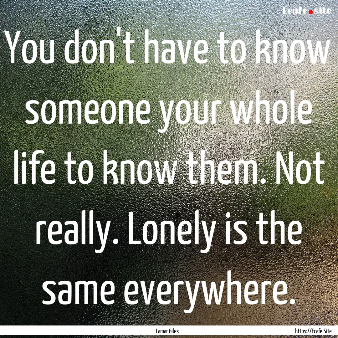 You don't have to know someone your whole.... : Quote by Lamar Giles