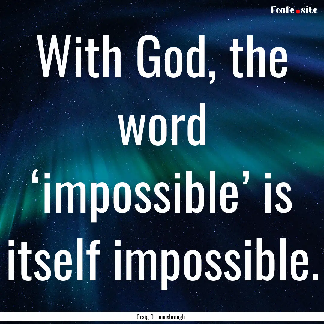 With God, the word ‘impossible’ is itself.... : Quote by Craig D. Lounsbrough