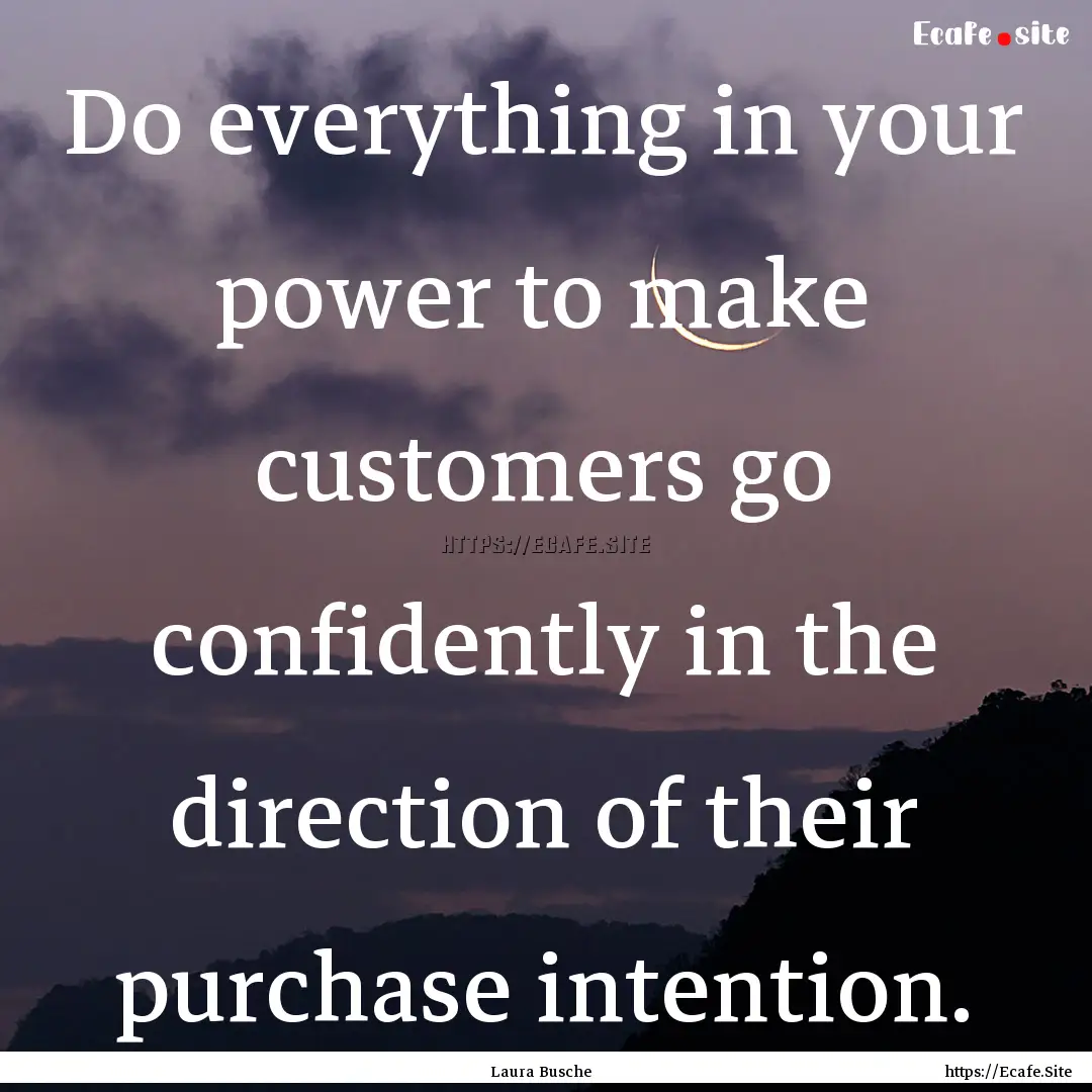 Do everything in your power to make customers.... : Quote by Laura Busche