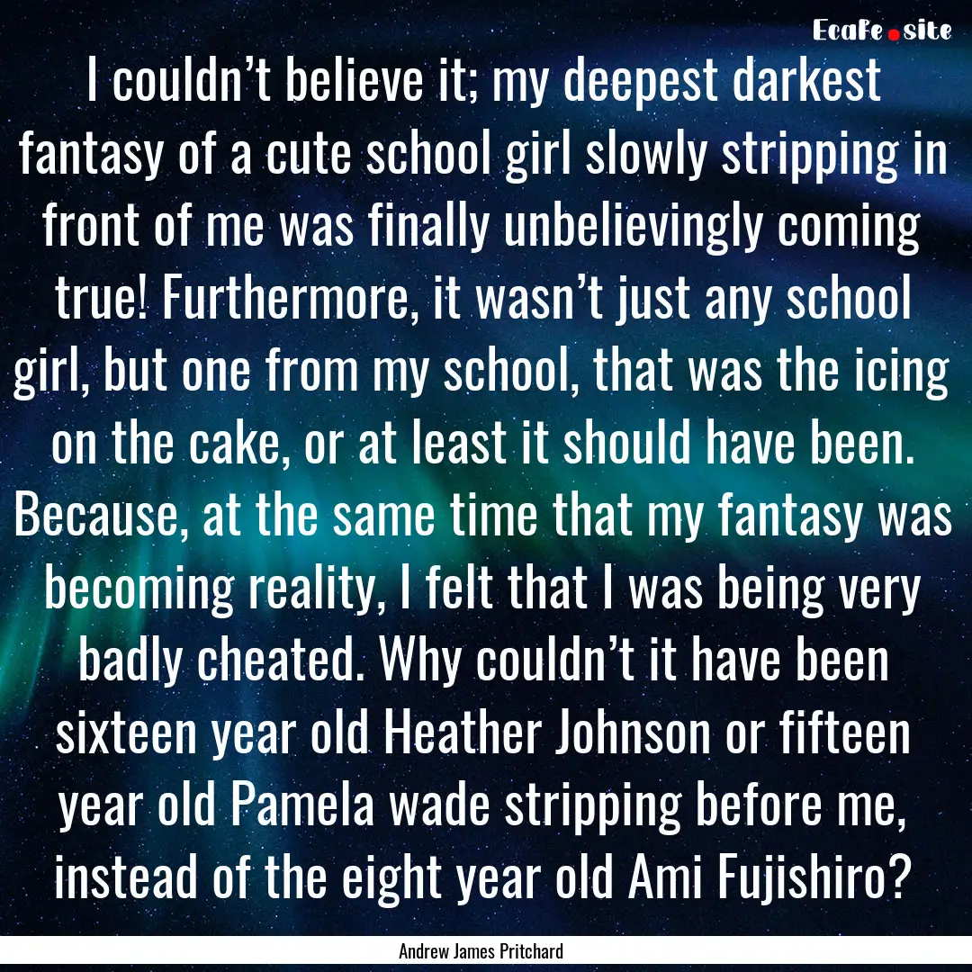 I couldn’t believe it; my deepest darkest.... : Quote by Andrew James Pritchard