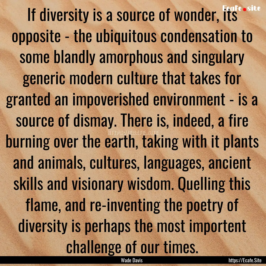 If diversity is a source of wonder, its opposite.... : Quote by Wade Davis