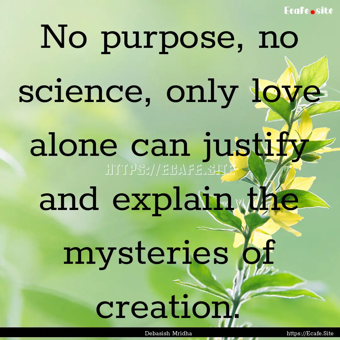 No purpose, no science, only love alone can.... : Quote by Debasish Mridha