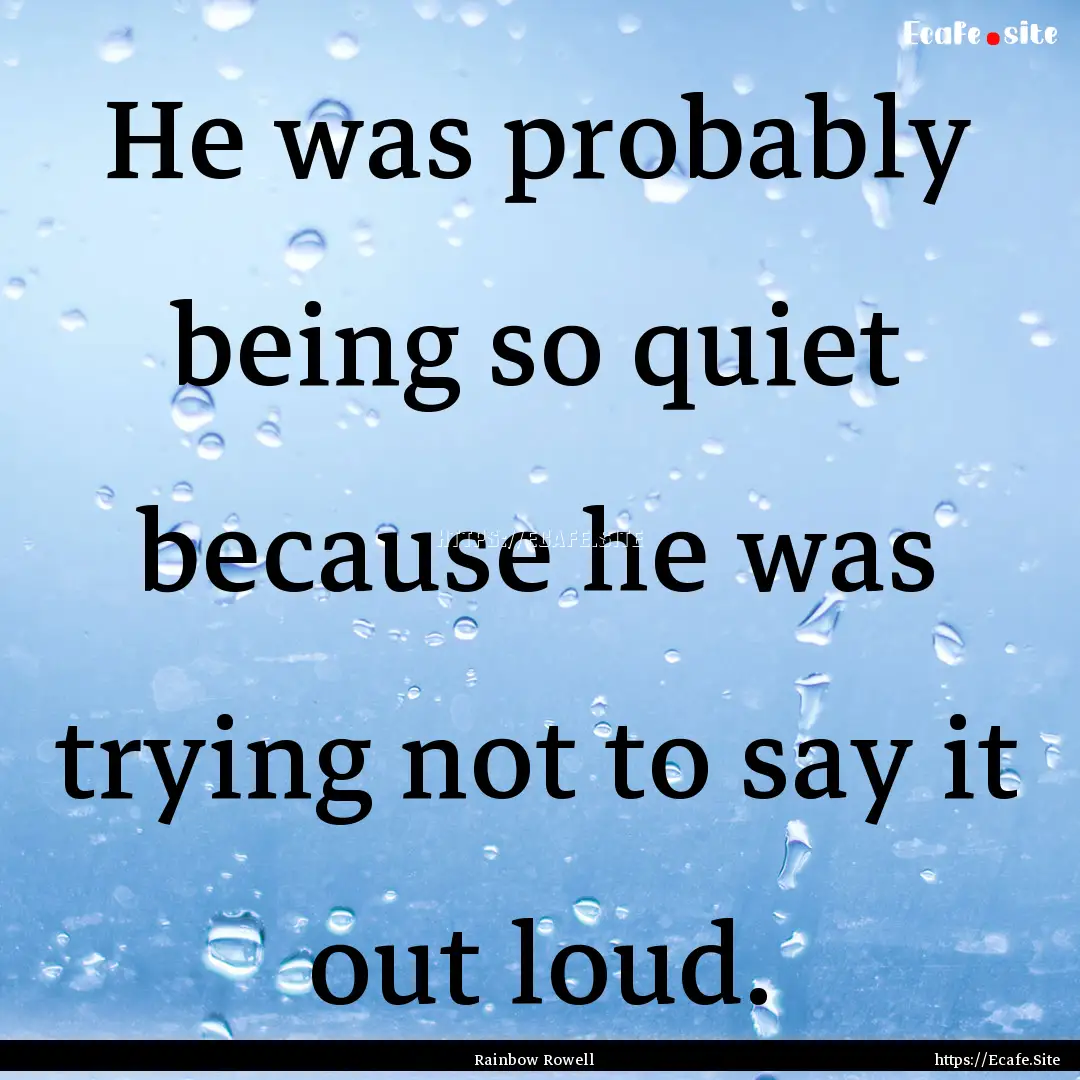 He was probably being so quiet because he.... : Quote by Rainbow Rowell