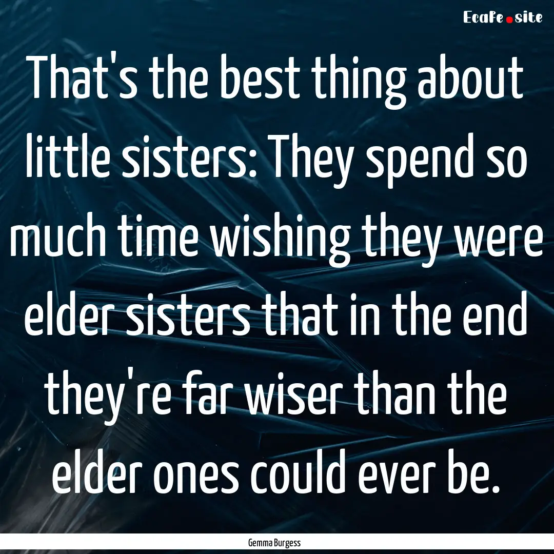 That's the best thing about little sisters:.... : Quote by Gemma Burgess