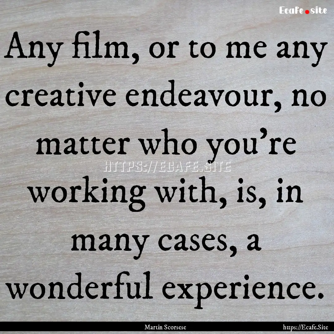 Any film, or to me any creative endeavour,.... : Quote by Martin Scorsese